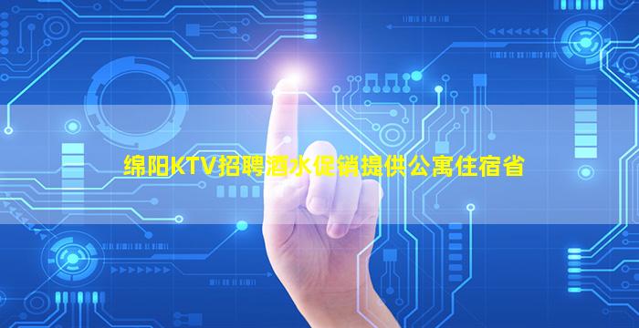 绵阳KTV招聘酒水促销提供公寓住宿省